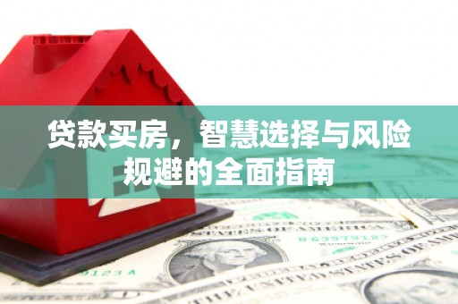 德宏贷款买房，智慧选择与风险规避的全面指南