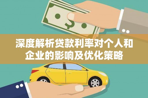 德宏深度解析贷款利率对个人和企业的影响及优化策略