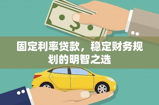 德宏固定利率贷款，稳定财务规划的明智之选
