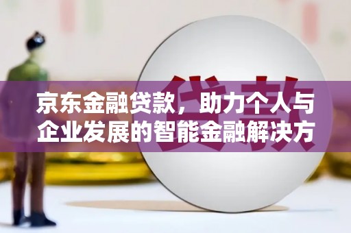 德宏京东金融贷款，助力个人与企业发展的智能金融解决方案