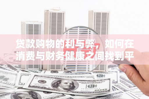 德宏贷款购物的利与弊，如何在消费与财务健康之间找到平衡