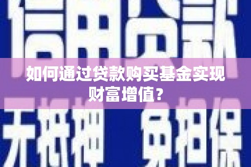德宏如何通过贷款购买基金实现财富增值？
