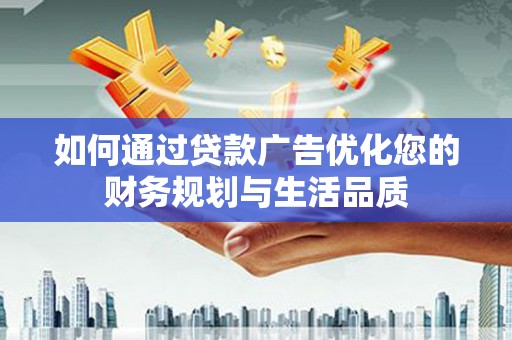 德宏如何通过贷款广告优化您的财务规划与生活品质