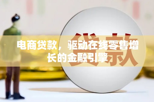德宏电商贷款，驱动在线零售增长的金融引擎