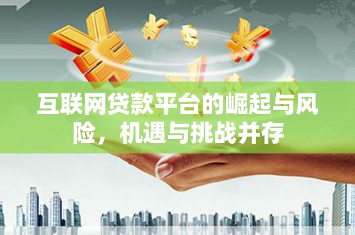 德宏互联网贷款平台的崛起与风险，机遇与挑战并存