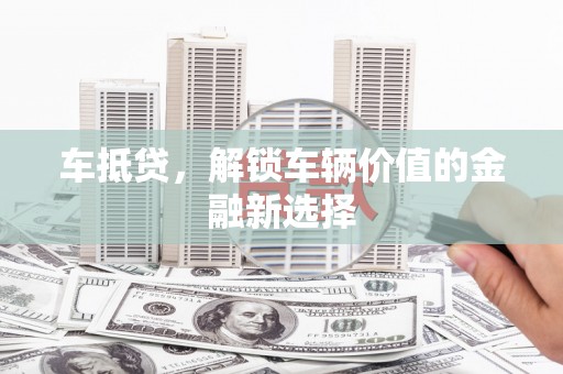 德宏车抵贷，解锁车辆价值的金融新选择