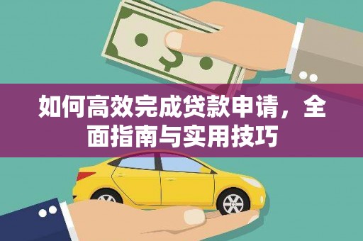 德宏如何高效完成贷款申请，全面指南与实用技巧