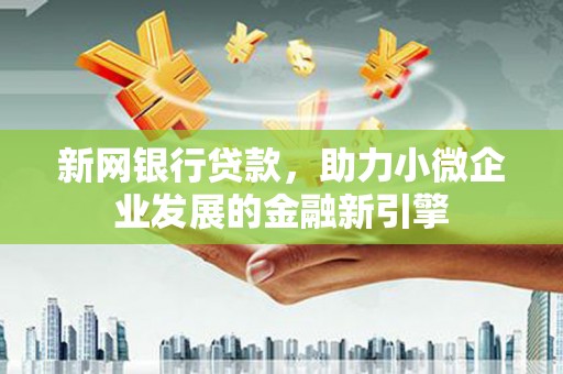 德宏新网银行贷款，助力小微企业发展的金融新引擎