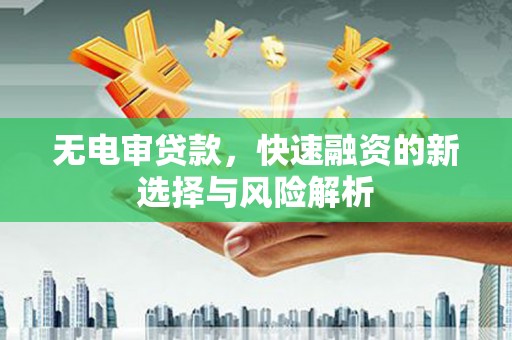 德宏无电审贷款，快速融资的新选择与风险解析