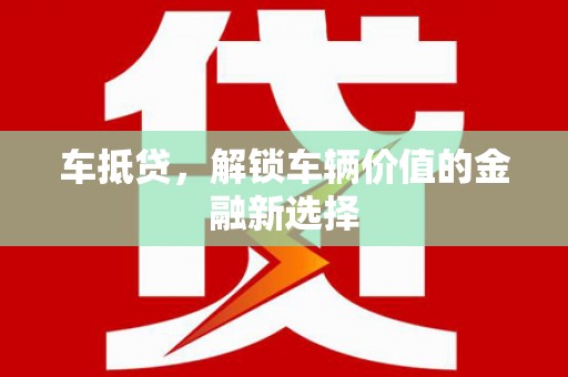 德宏车抵贷，解锁车辆价值的金融新选择