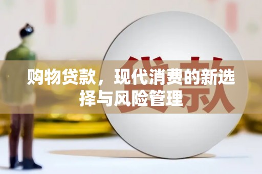 德宏购物贷款，现代消费的新选择与风险管理