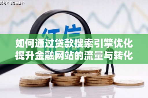 德宏如何通过贷款搜索引擎优化提升金融网站的流量与转化率