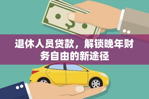 德宏退休人员贷款，解锁晚年财务自由的新途径