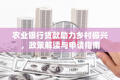 德宏农业银行贷款助力乡村振兴，政策解读与申请指南