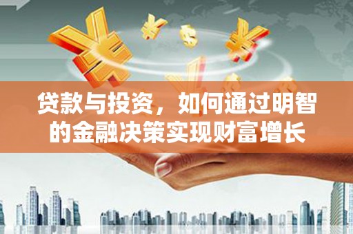 德宏贷款与投资，如何通过明智的金融决策实现财富增长