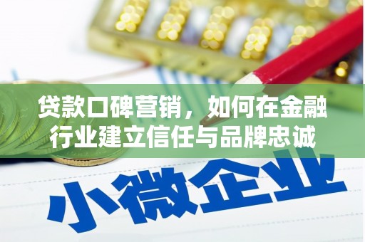 德宏贷款口碑营销，如何在金融行业建立信任与品牌忠诚