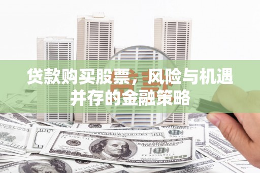 德宏贷款购买股票，风险与机遇并存的金融策略