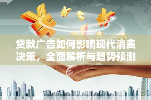 德宏贷款广告如何影响现代消费决策，全面解析与趋势预测