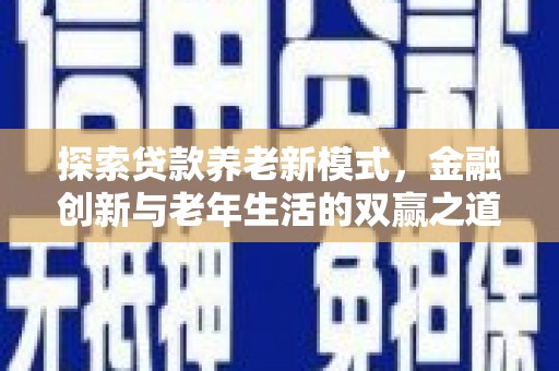 德宏探索贷款养老新模式，金融创新与老年生活的双赢之道