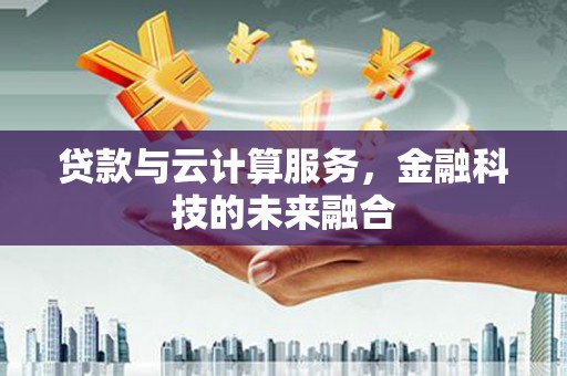 德宏贷款与云计算服务，金融科技的未来融合