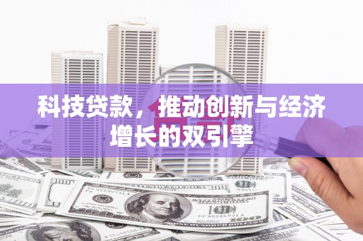 德宏科技贷款，推动创新与经济增长的双引擎