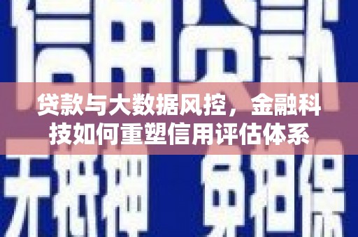 德宏贷款与大数据风控，金融科技如何重塑信用评估体系