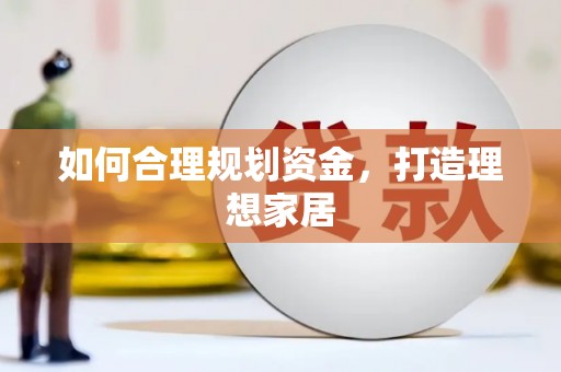 德宏如何合理规划资金，打造理想家居