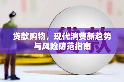 德宏贷款购物，现代消费新趋势与风险防范指南