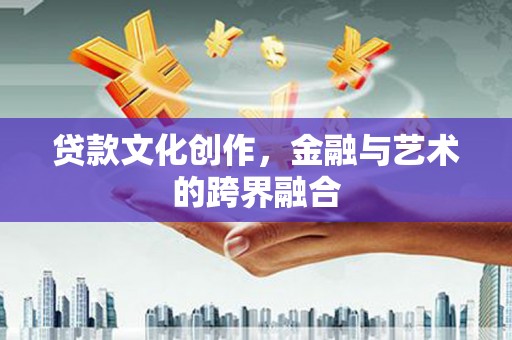 德宏贷款文化创作，金融与艺术的跨界融合