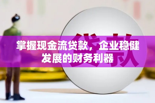 德宏掌握现金流贷款，企业稳健发展的财务利器
