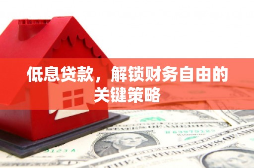 德宏低息贷款，解锁财务自由的关键策略