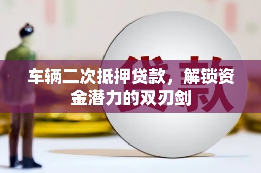德宏车辆二次抵押贷款，解锁资金潜力的双刃剑