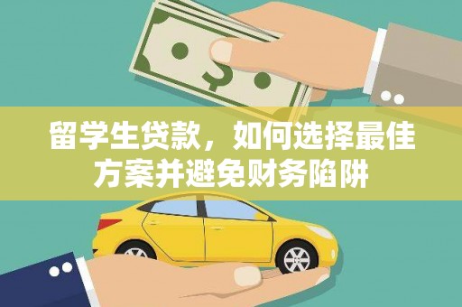 德宏留学生贷款，如何选择最佳方案并避免财务陷阱