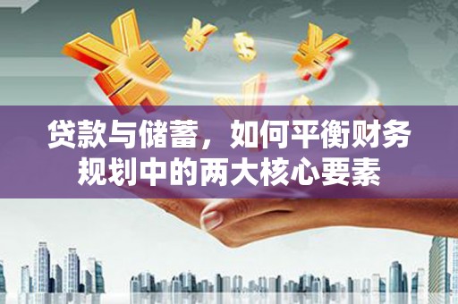 德宏贷款与储蓄，如何平衡财务规划中的两大核心要素