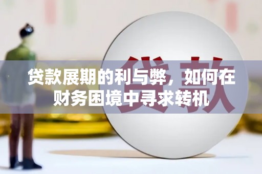 德宏贷款展期的利与弊，如何在财务困境中寻求转机