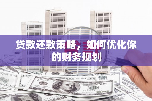 德宏贷款还款策略，如何优化你的财务规划