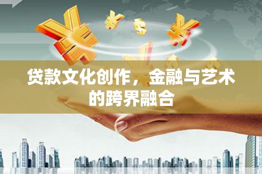 德宏贷款文化创作，金融与艺术的跨界融合