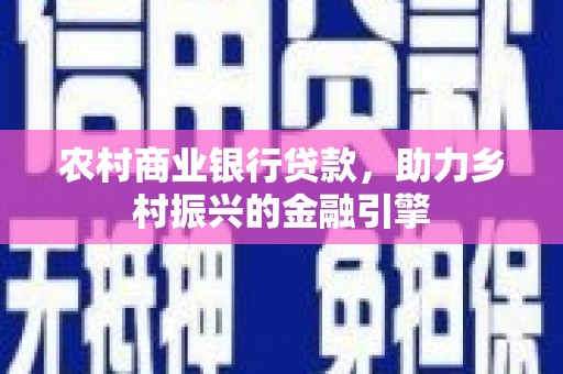 德宏农村商业银行贷款，助力乡村振兴的金融引擎
