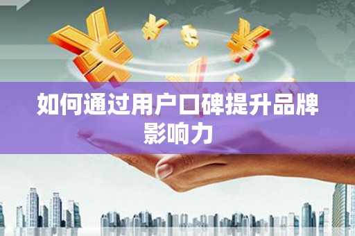 德宏如何通过用户口碑提升品牌影响力