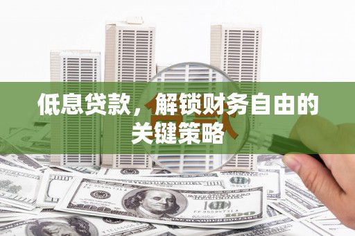 德宏低息贷款，解锁财务自由的关键策略