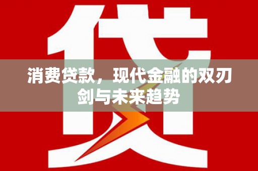 德宏消费贷款，现代金融的双刃剑与未来趋势