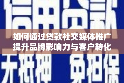 德宏如何通过贷款社交媒体推广提升品牌影响力与客户转化率