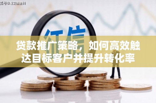 德宏贷款推广策略，如何高效触达目标客户并提升转化率