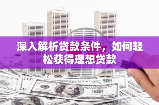 德宏深入解析贷款条件，如何轻松获得理想贷款