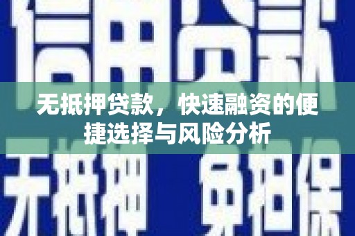 德宏无抵押贷款，快速融资的便捷选择与风险分析