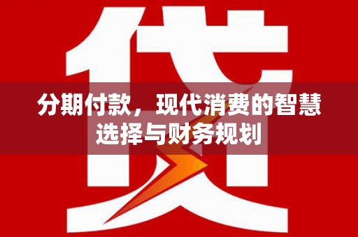 德宏分期付款，现代消费的智慧选择与财务规划