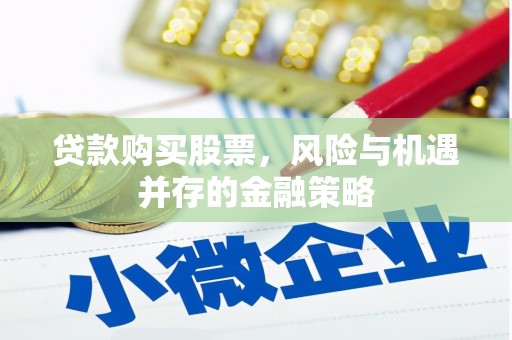 德宏贷款购买股票，风险与机遇并存的金融策略