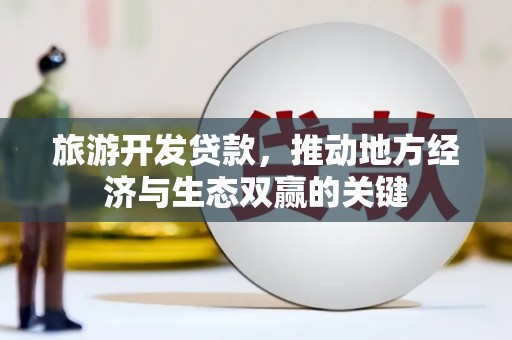 德宏旅游开发贷款，推动地方经济与生态双赢的关键