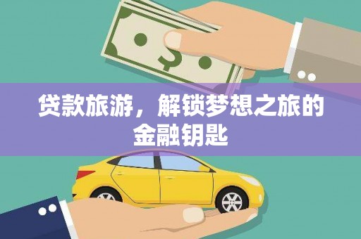 德宏贷款旅游，解锁梦想之旅的金融钥匙