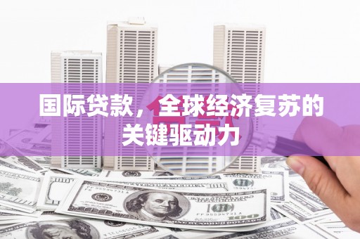德宏国际贷款，全球经济复苏的关键驱动力